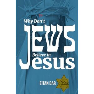 Bar, Eitan Why Don't Jews Believe in Jesus: A Jewish-Christian Unfolds the Great Mystery: 1 (Jewish Perspective) Bar, Eitan Why Don't Jews Believe in Jesus: A Jewish-Christian Unfolds the Great Mystery: 1 (Jewish Perspective)