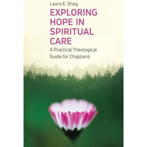 Shay Exploring Hope in Spiritual Care: A Practical Theological Guide for Chaplains Shay Exploring Hope in Spiritual Care: A Practical Theological Guide for Chaplains
