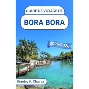 Stanley Guide de voyage de Bora Bora 2025-2026: Un voyage à travers les eaux turquoise, les rivages cachés et la sérénité des îles au cœur du Pacifique Sud Stanley Guide de voyage de Bora Bora 2025-2026: Un voyage à travers les eaux turquoise, les rivages cachés et la sérénité des îles au cœur du Pacifique Sud