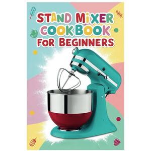 Jor Durant Stand Mixer Cookbook for Beginners: Mix, Knead, and Whip: Your Essential Guide to Easy Homemade Cooking Jor Durant Stand Mixer Cookbook for Beginners: Mix, Knead, and Whip: Your Essential Guide to Easy Homemade Cooking