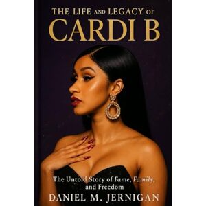 Jernigan, Mr Daniel M The Life and Legacy of Cardi B: The Untold Story of Fame, Family, and Freedom Jernigan, Mr Daniel M The Life and Legacy of Cardi B: The Untold Story of Fame, Family, and Freedom