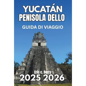 Berry, Eric C. PENISOLA DELLO YUCATÁN GUIDA DI VIAGGIO 2025 2025: Scopri la natura, la cultura e l'esplorazione consapevole Berry, Eric C. PENISOLA DELLO YUCATÁN GUIDA DI VIAGGIO 2025 2025: Scopri la natura, la cultura e l'esplorazione consapevole