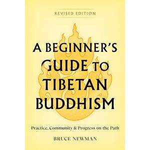 Newman, Bruce A Beginner's Guide to Tibetan Buddhism: Practice, Community, and Progress on the Path Newman, Bruce A Beginner's Guide to Tibetan Buddhism: Practice, Community, and Progress on the Path
