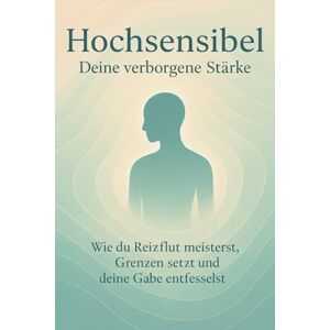 Schreiber, Martina Hochsensibel Deine verborgene Stärke: Wie du Reizflut meisterst, Grenzen setzt und deine Gabe entfesselst Schreiber, Martina Hochsensibel Deine verborgene Stärke: Wie du Reizflut meisterst, Grenzen setzt und deine Gabe entfesselst