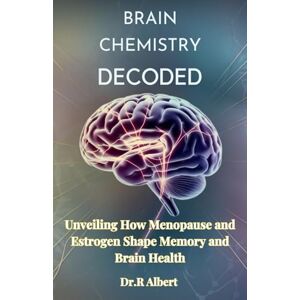 Albert, Dr.R Brain chemistry decoded: Unveiling How Menopause and Estrogen Shape Memory and Brain Health (We need to talk about kids) Albert, Dr.R Brain chemistry decoded: Unveiling How Menopause and Estrogen Shape Memory and Brain Health (We need to talk about kids)