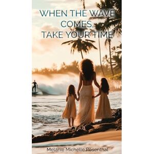 Michelle Rosenthal, Melanie WHEN THE WAVE COMES, TAKE YOUR TIME Michelle Rosenthal, Melanie WHEN THE WAVE COMES, TAKE YOUR TIME