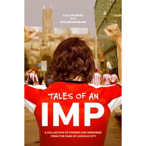Bates, Callum Tales of an IMP: A collection of stories and memories from the fans of Lincoln City Bates, Callum Tales of an IMP: A collection of stories and memories from the fans of Lincoln City