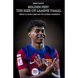 Smith, John GOLDEN FEET The Rise of Lamine Yamal: From La Masia Dreams to Global Stardom Smith, John GOLDEN FEET The Rise of Lamine Yamal: From La Masia Dreams to Global Stardom