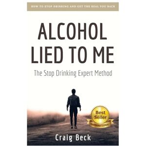 Beck, Craig Alcohol Lied to Me: The Intelligent Way to Escape Alcohol Addiction Beck, Craig Alcohol Lied to Me: The Intelligent Way to Escape Alcohol Addiction