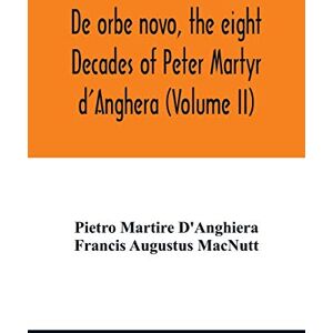 Martire d'Anghiera, Pietro De orbe novo, the eight Decades of Peter Martyr d'Anghera (Volume II) Martire d'Anghiera, Pietro De orbe novo, the eight Decades of Peter Martyr d'Anghera (Volume II)