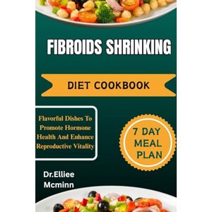Mcminn, Dr.Elliee FIBROIDS SHRINKING DIET COOKBOOK: Anti-Inflammatory Food Solutions for Managing Swallowing Discomfort Mcminn, Dr.Elliee FIBROIDS SHRINKING DIET COOKBOOK: Anti-Inflammatory Food Solutions for Managing Swallowing Discomfort
