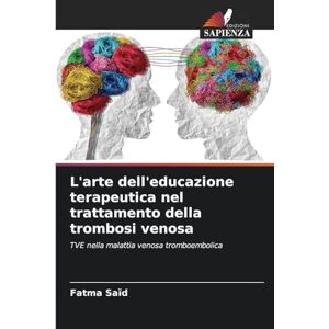 Saïd, Fatma L'arte dell'educazione terapeutica nel trattamento della trombosi venosa: TVE nella malattia venosa tromboembolica Saïd, Fatma L'arte dell'educazione terapeutica nel trattamento della trombosi venosa: TVE nella malattia venosa tromboembolica