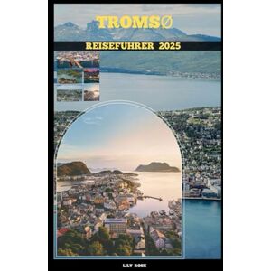 Rose, Lily TROMSØ REISEFÜHRER 2025 (TRAVELER ROUTES GUIDE) Rose, Lily TROMSØ REISEFÜHRER 2025 (TRAVELER ROUTES GUIDE)
