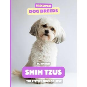 Martin, M Shih Tzus: The Little Lions of Love (Discover Dog Breeds) Martin, M Shih Tzus: The Little Lions of Love (Discover Dog Breeds)