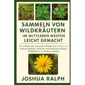 RALPH, JOSHUA Sammeln von Wildkräutern im Mittleren Westen leicht gemacht: Ein umfassender saisonaler Leitfaden zum sicheren und sicheren Erkennen, Sammeln und Zubereiten essbarer Wildpflanzen im Mittleren Westen RALPH, JOSHUA Sammeln von Wildkräutern im Mittleren Westen leicht gemacht: Ein umfassender saisonaler Leitfaden zum sicheren und sicheren Erkennen, Sammeln und Zubereiten essbarer Wildpflanzen im Mittleren Westen