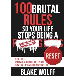 Wolff, Blake 100 Brutal Rules So Your Life Stops Being a…: Reset Life. Uncover Your True Potential. How to Stop Sabotaging Your Life. Wolff, Blake 100 Brutal Rules So Your Life Stops Being a…: Reset Life. Uncover Your True Potential. How to Stop Sabotaging Your Life.