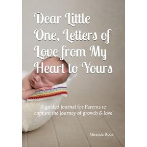 Roos, Miranda Dear Little One, Letters of Love from My Heart to Yours: A guided journal for Parents to capture the journey of growth & love Roos, Miranda Dear Little One, Letters of Love from My Heart to Yours: A guided journal for Parents to capture the journey of growth & love