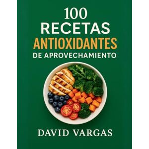 Vargas, David 100 Recetas Antioxidantes de Aprovechamiento: Cocina sin desperdicio para cada día con platos fáciles y saludables con foto en cada receta Vargas, David 100 Recetas Antioxidantes de Aprovechamiento: Cocina sin desperdicio para cada día con platos fáciles y saludables con foto en cada receta