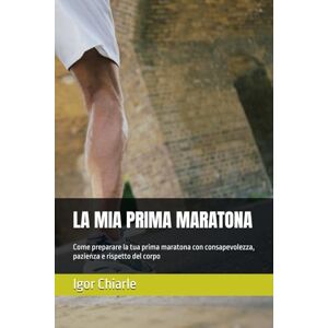 Chiarle, Igor LA MIA PRIMA MARATONA: Come preparare la tua prima maratona con consapevolezza, pazienza e rispetto del corpo (Il percorso del runner) Chiarle, Igor LA MIA PRIMA MARATONA: Come preparare la tua prima maratona con consapevolezza, pazienza e rispetto del corpo (Il percorso del runner)