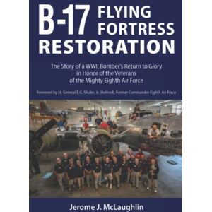 McLaughlin, Jerome J B-17 Flying Fortress Restoration: The Story of a WWII Bomber's Return to Glory in Honor of the Veterans of the Mighty Eighth Air Force: The Story of a ... the Veterans of the Mighty Eighth Air Force McLaughlin, Jerome J B-17 Flying Fortress Restoration: The Story of a WWII Bomber's Return to Glory in Honor of the Veterans of the Mighty Eighth Air Force: The Story of a ... the Veterans of the Mighty Eighth Air Force