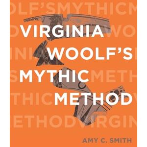 Smith, Amy C. Virginia Woolf’s Mythic Method (Classical Memories/Modern Identities) Smith, Amy C. Virginia Woolf’s Mythic Method (Classical Memories/Modern Identities)