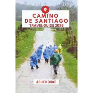 Duke, Asher Camino de Santiago Travel Guide 2025: Walk the Path, Find Your Way Duke, Asher Camino de Santiago Travel Guide 2025: Walk the Path, Find Your Way