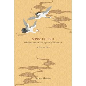 Gatenby, Rev. George Songs of Light: Reflections on the Hymns of Shinran, Volume 2 Gatenby, Rev. George Songs of Light: Reflections on the Hymns of Shinran, Volume 2