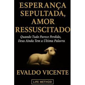 Vicente, Evaldo Esperança Sepultada, Amor Ressuscitado: Quando Tudo Parece Perdido, Deus Ainda Tem a Última Palavra Vicente, Evaldo Esperança Sepultada, Amor Ressuscitado: Quando Tudo Parece Perdido, Deus Ainda Tem a Última Palavra