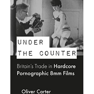 Carter, Dr. Oliver Under the Counter: Britain’s Trade in Hardcore Pornographic 8mm Films, 1960-1980 (BCMCR New Directions in Media and Cultural Research) Carter, Dr. Oliver Under the Counter: Britain’s Trade in Hardcore Pornographic 8mm Films, 1960-1980 (BCMCR New Directions in Media and Cultural Research)
