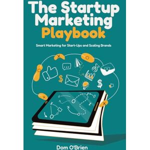 O'Brien, Dom The Startup Marketing Playbook: Smart Marketing for Start Ups and Scaling Brands O'Brien, Dom The Startup Marketing Playbook: Smart Marketing for Start Ups and Scaling Brands
