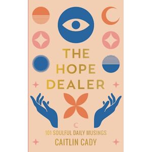 Cady, Caitlin The Hope Dealer: 101 Soulful Daily Musings Cady, Caitlin The Hope Dealer: 101 Soulful Daily Musings