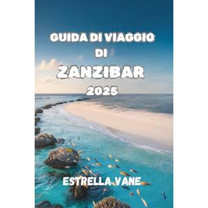 Vane, Estrella GUIDA DI VIAGGIO DI ZANZIBAR 2025: Esplora l'esperienza culturale e costiera tra mercati, barriere coralline e coste nascoste Vane, Estrella GUIDA DI VIAGGIO DI ZANZIBAR 2025: Esplora l'esperienza culturale e costiera tra mercati, barriere coralline e coste nascoste