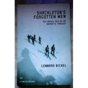 Bickel, Lennard Shackleton's Forgotten Men: The Untold Tale of an Antarctic Tragedy Bickel, Lennard Shackleton's Forgotten Men: The Untold Tale of an Antarctic Tragedy