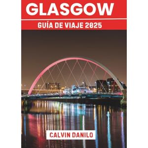 Danilo, Calvin Glasgow Guía de viaje 2025: Tu manual esencial para las principales atracciones, comidas locales, aventuras urbanas y consejos de expertos Danilo, Calvin Glasgow Guía de viaje 2025: Tu manual esencial para las principales atracciones, comidas locales, aventuras urbanas y consejos de expertos