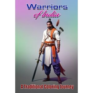 Bari, Mr. Sachin Madhukar Warriors of India: A Traditional Coloring Journey Bari, Mr. Sachin Madhukar Warriors of India: A Traditional Coloring Journey