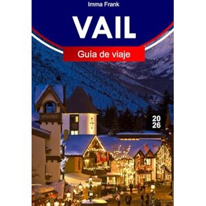 Frank, Imma VAIL GUÍA DE VIAJE 2026: Explora Vail, Colorado, con senderos alpinos, estaciones de esquí, góndolas panorámicas, pueblos montañosos y aventuras durante todo el año en las Montañas Rocosas Frank, Imma VAIL GUÍA DE VIAJE 2026: Explora Vail, Colorado, con senderos alpinos, estaciones de esquí, góndolas panorámicas, pueblos montañosos y aventuras durante todo el año en las Montañas Rocosas