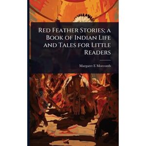 Morcomb, Margaret E Red Feather Stories; a Book of Indian Life and Tales for Little Readers Morcomb, Margaret E Red Feather Stories; a Book of Indian Life and Tales for Little Readers