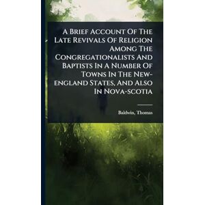 Thomas, Baldwin A Brief Account Of The Late Revivals Of Religion Among The Congregationalists And Baptists In A Number Of Towns In The New-england States, And Also In Nova-scotia Thomas, Baldwin A Brief Account Of The Late Revivals Of Religion Among The Congregationalists And Baptists In A Number Of Towns In The New-england States, And Also In Nova-scotia