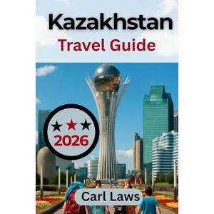 Laws, Carl Kazakhstan Travel Guide 2026: Complete and Comprehensive Traveler’s Guide to Exploring Culture, Adventure, and Natural Wonders Laws, Carl Kazakhstan Travel Guide 2026: Complete and Comprehensive Traveler’s Guide to Exploring Culture, Adventure, and Natural Wonders
