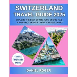 Roger, Daniel Switzerland Travel Guide 2025: Explore the Best of the Alps, Scenic Rail Journeys, Lakeside Cities & Hidden Gems (Wanderlust Chronicles Travel Guide Series) Roger, Daniel Switzerland Travel Guide 2025: Explore the Best of the Alps, Scenic Rail Journeys, Lakeside Cities & Hidden Gems (Wanderlust Chronicles Travel Guide Series)