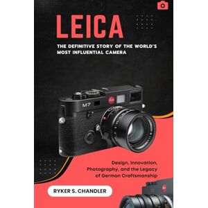 Chandler, Ryker S. Leica – The Definitive Story of the World’s Most Influential Camera: Design, Innovation, Photography, and the Legacy of German Craftsmanship Chandler, Ryker S. Leica – The Definitive Story of the World’s Most Influential Camera: Design, Innovation, Photography, and the Legacy of German Craftsmanship
