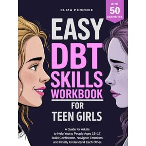Penrose, Eliza Easy DBT Skills Workbook for Teen Girls: A Guide for Adults to Help Young People Ages 13–17 Build Confidence, Navigate Emotions, and Finally Understand Each Other (Easy DBT Skills Workbook Series) Penrose, Eliza Easy DBT Skills Workbook for Teen Girls: A Guide for Adults to Help Young People Ages 13–17 Build Confidence, Navigate Emotions, and Finally Understand Each Other (Easy DBT Skills Workbook Series)