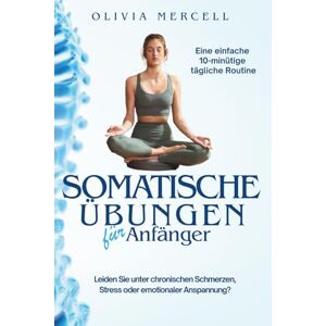 Mercell, Olivia Somatische Übungen für Einsteiger: Verbinde dich wieder mit deinem Körper, löse Spannungen und finde dein inneres Gleichgewicht durch sanfte, achtsame Bewegungen. Mercell, Olivia Somatische Übungen für Einsteiger: Verbinde dich wieder mit deinem Körper, löse Spannungen und finde dein inneres Gleichgewicht durch sanfte, achtsame Bewegungen.