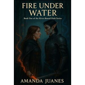 Juanes, Amanda Fire Under Water: Book One of the River-Bound Oath Series Juanes, Amanda Fire Under Water: Book One of the River-Bound Oath Series