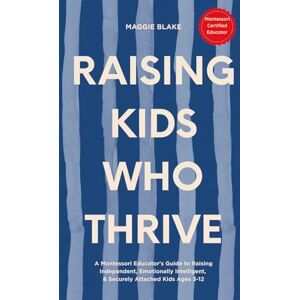 Blake, Maggie Raising Kids Who Thrive: A Montessori Educator's Guide to Raising Independent, Securely Attached Children with Emotional Intelligence Ages 3–12 ... Thriving Kids: Family Skills That Work) Blake, Maggie Raising Kids Who Thrive: A Montessori Educator's Guide to Raising Independent, Securely Attached Children with Emotional Intelligence Ages 3–12 ... Thriving Kids: Family Skills That Work)