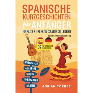 Torres, Adrián Spanische Kurzgeschichten für Anfänger: 32 zweisprachige Geschichten – einfach & effektiv Spanisch lernen – keine Vorkenntnisse nötig (inkl. Audios, Quiz, Vokabeln & Rätsel) Torres, Adrián Spanische Kurzgeschichten für Anfänger: 32 zweisprachige Geschichten – einfach & effektiv Spanisch lernen – keine Vorkenntnisse nötig (inkl. Audios, Quiz, Vokabeln & Rätsel)