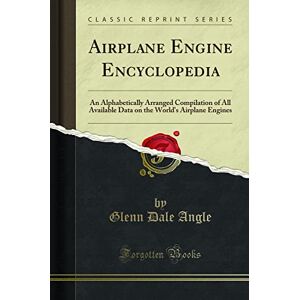 Glenn Dale Angle Airplane Engine Encyclopedia (Classic Reprint): An Alphabetically Arranged Compilation of All Available Data on the World's Airplane Engines: An ... World's Airplane Engines (Classic Reprint) Glenn Dale Angle Airplane Engine Encyclopedia (Classic Reprint): An Alphabetically Arranged Compilation of All Available Data on the World's Airplane Engines: An ... World's Airplane Engines (Classic Reprint)