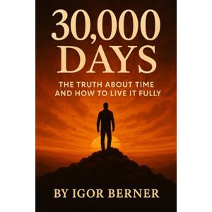 Berner, Igor 30 000 Days The Truth About Time and How to Live It Fully: Break free from the illusion of ‘someday’ and start living the life that matters—today. Berner, Igor 30 000 Days The Truth About Time and How to Live It Fully: Break free from the illusion of ‘someday’ and start living the life that matters—today.
