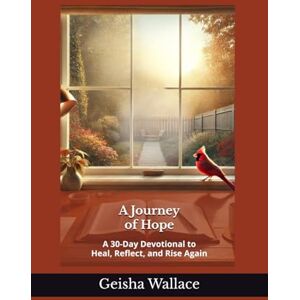 Wallace, Geisha A Journey of Hope: A 30-Day Devotional to Heal, Reflect, and Rise Again Wallace, Geisha A Journey of Hope: A 30-Day Devotional to Heal, Reflect, and Rise Again
