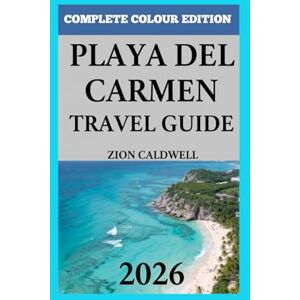Caldwell, Zion Playa Del Carmen Travel Guide: A Journey Through Sun, Sea, And Soul (PREMIUM COLOR EDITION FOR ZION CALDWELL TRAVEL GUIDE) Caldwell, Zion Playa Del Carmen Travel Guide: A Journey Through Sun, Sea, And Soul (PREMIUM COLOR EDITION FOR ZION CALDWELL TRAVEL GUIDE)